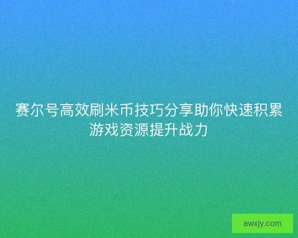 赛尔号高效刷米币技巧分享助你快速积累游戏资源提升战力