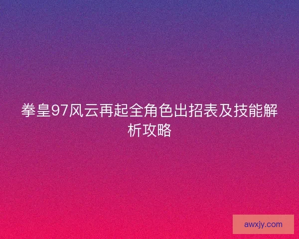 拳皇97风云再起全角色出招表及技能解析攻略
